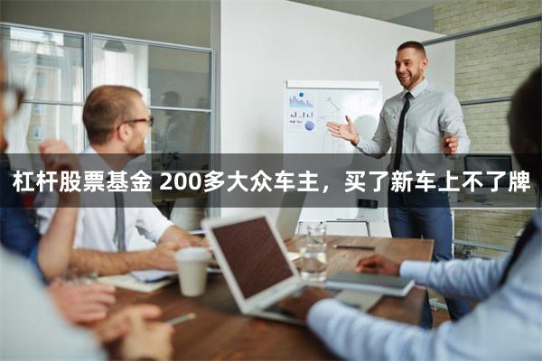 杠杆股票基金 200多大众车主，买了新车上不了牌