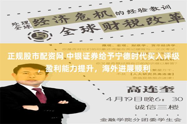 正规股市配资网 中银证券给予宁德时代买入评级，盈利能力提升，海外进展顺利