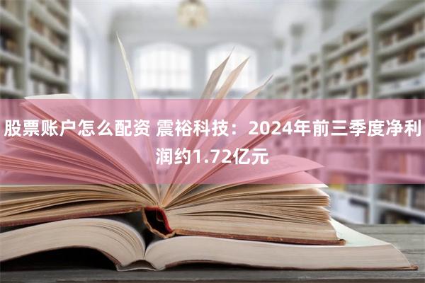 股票账户怎么配资 震裕科技：2024年前三季度净利润约1.72亿元