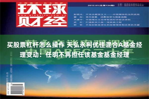 买股票杠杆怎么操作 天弘永利优佳混合A基金经理变动：任明不再担任该基金基金经理