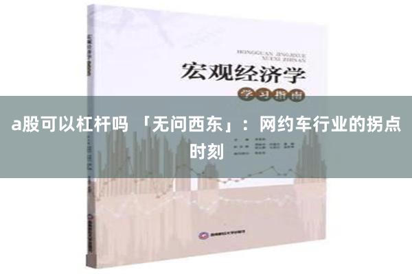 a股可以杠杆吗 「无问西东」：网约车行业的拐点时刻