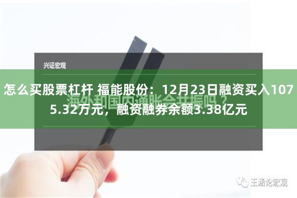 怎么买股票杠杆 福能股份：12月23日融资买入1075.32万元，融资融券余额3.38亿元