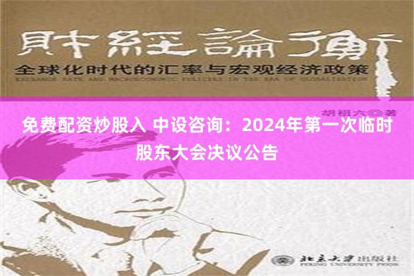 免费配资炒股入 中设咨询：2024年第一次临时股东大会决议公告