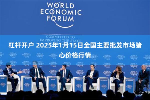 杠杆开户 2025年1月15日全国主要批发市场猪心价格行情