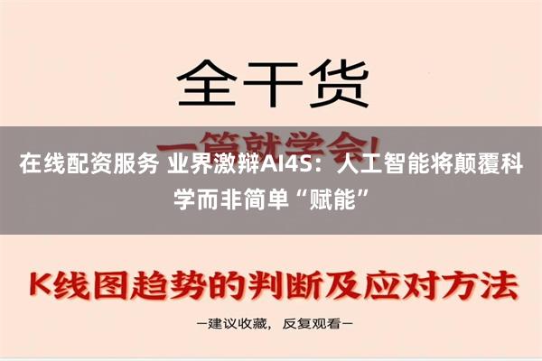 在线配资服务 业界激辩AI4S：人工智能将颠覆科学而非简单“赋能”